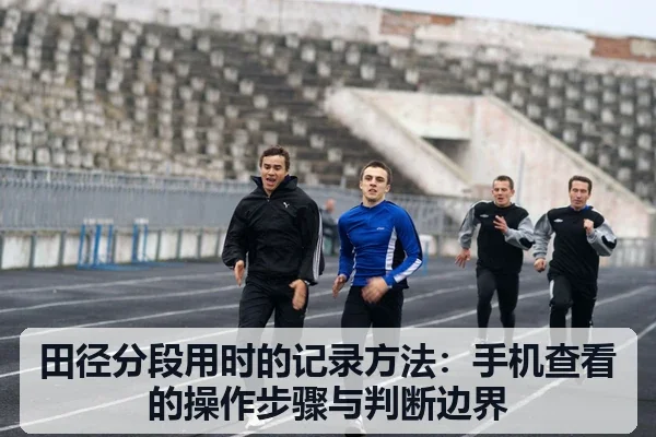 田径分段用时的记录方法:手机查看的操作步骤与判断边界